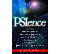 PSIence: How New Discoveries in Quantum Physics and New Science May Explain the Existence of Paranormal Phenomena