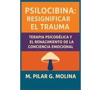 Psilocibina: Resignificar el Trauma: Terapia Psicodélica y el Renacimiento de la Conciencia Emocional (Psicodélicos y Salud Mental)