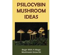 Psilocybin Mushroom Ideas: Begin With A Magic Mushroom Grow Kit