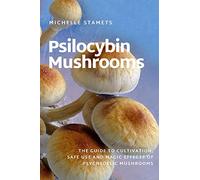 Psilocybin Mushrooms: The Guide to Cultivation, Safe Use and Magic Effects of Psychedelic Mushrooms