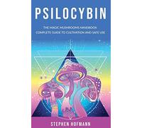PSILOCYBIN: The Magic Mushrooms Handbook: Complete Guide to Cultivation and Safe Use of Psychedelic Mushrooms (Benefits and Side Effects)