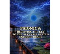 PSIONICS: RECEIVING THE KEY TO THE ARKANSAS DELTA'S ENCODED HEART