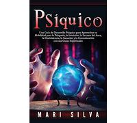 Psíquico: Una guía de desarrollo psíquico para aprovechar su habilidad para la telepatía, la intuición, la lectura del aura, la clarividencia, la sanación y la comunicación con sus guías espirituales