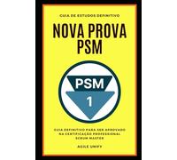 PSM: Nova Prova PSM Comentada com Guia de Estudos Definitivo para Ser Aprovado na Certificação Professional Scrum Master (Certificações Ágeis)