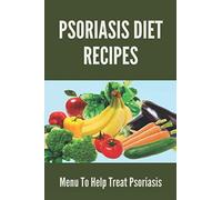 Psoriasis Diet Recipes: Menu To Help Treat Psoriasis: Psoriasis Elimination Diet