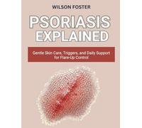PSORIASIS EXPLAINED: Gentle Skin Care, Triggers, and Daily Support for Flare-Up Control