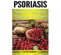 Psoriasis Natural Treatments, Remedies, and Cures: Your Guide to Psoriasis Home Treatment Options ( How to Cure Psoriasis Naturally At Home )