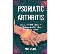 Psoriatic Arthritis: Causes, Symptoms, Treatment, and Understanding This Painful Autoimmune Condition