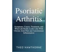 PSORIATIC ARTHRITIS: Symptoms, Causes, Treatment, and What Life Really Looks Like With Chronic Joint Pain and Autoimmune Inflammation