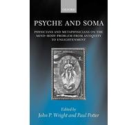 Psyche and Soma: Physicians and Metaphysicians on the Mind-Body Problem from Antiquity to Enlightenment