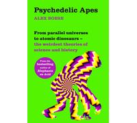 Psychedelic Apes : From parallel universes to atomic dinosaurs - the weirdest theories of science and history