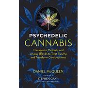 Psychedelic Cannabis: Therapeutic Methods and Unique Blends to Treat Trauma and Transform Consciousness