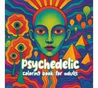 Psychedelic coloring book for adults: Your portal to a world of wild patterns, surreal visions, and sacred geometry