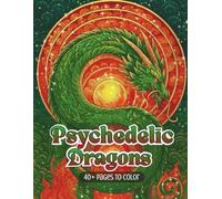 Psychedelic Dragons: A Surreal Dragon Coloring Journey Filled with Mythic Beasts, Fantasy Caves, and Psychedelic Worlds (Psychedelic Flow State Series)