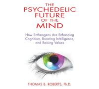 Psychedelic Future of the Mind: How Entheogens Are Enhancing Cognition, Boosting Intelligence, and Raising Values