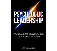 Psychedelic Leadership: Consciousness, Innovation, and the Future of Leadership