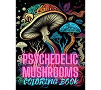Psychedelic Mushrooms Coloring Book: The Magic Mycology World of Fungi And Magic Mushrooms For Kids, Teens And Adults