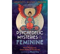Psychedelic Mysteries of the Feminine : Creativity, Ecstasy, and Healing