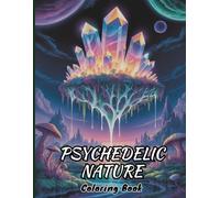 Psychedelic Nature Coloring Book for Adults: Surreal Animals, Trippy Mushrooms, Dreamy Landscapes, Magical Flowers, Optical Illusions and Fantasy Patterns to Relax, Relieve Stress and Boost Creativity