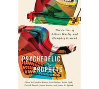 Psychedelic Prophets: The Letters of Aldous Huxley and Humphry Osmond: Volume 48 (McGill-Queen’s/Associated Medical Services Studies in the History of Medicine, H)