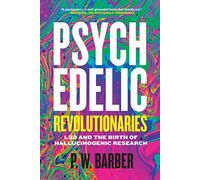 Psychedelic Revolutionaries: LSD and the Birth of Hallucinogenic Research