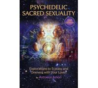 Psychedelic Sacred Sexuality: Explorations to Ecstasy and Oneness with Your Lover