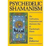 Psychedelic Shamanism: The Cultivation, Preparation and Shamanic Use of Psychotropic Plants