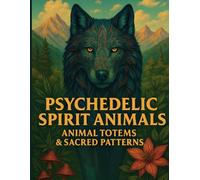 Psychedelic Spirit Animals: Animal Totems & Sacred Patterns: A Trippy Adult Coloring Book Featuring 45 Sacred Animal Totems, Mandalas, Mushrooms, and Mystical Nature Designs