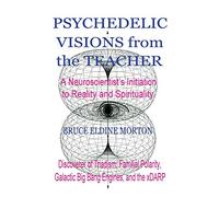 Psychedelic Visions from the Teacher: A Neuroscientist's Initiation to Reality and Spirituality