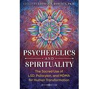 Psychedelics and Spirituality: The Sacred Use of LSD, Psilocybin, and MDMA for Human Transformation