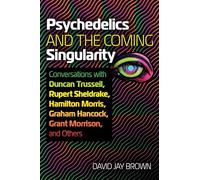 Psychedelics and the Coming Singularity : Conversations with Duncan Trussell, Rupert Sheldrake, Hamilton Morris, Graham Hancock, Grant Morrison, and Others