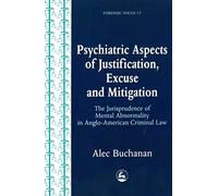 Psychiatric Aspects of Justification, Excuse and Mitigation in Anglo-American Criminal Law: 17 (Forensic Focus)