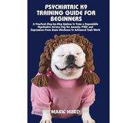 PSYCHIATRIC K9 TRAINING GUIDE FOR BEGINNERS: A Practical Step-by-Step System to Train a Dependable Psychiatric Service Dog for Anxiety, PTSD, and ... Task Work (POSITIVE REINFORCEMENT PET HOME)