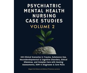 Psychiatric Mental Health Nursing Case Studies, Volume 2: 100 Clinical Scenarios in Trauma, Substance Use, Neurodevelopmental & Cognitive Disorders, ... Assessments, DSM-5 Diagnoses & Care Plans