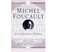 Psychiatric Power: Lectures at the Collège de France, 1973--1974 (Michel Foucault Lectures at the Collège de France)