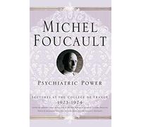 Psychiatric Power: Lectures at the Collège de France, 1973-1974 (Michel Foucault, Lectures at the Collège de France)
