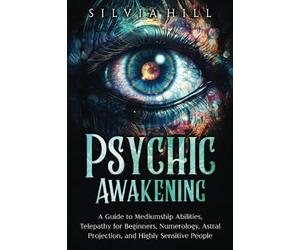 Psychic Awakening: A Guide to Mediumship Abilities, Telepathy for Beginners, Numerology, Astral Projection, and Highly Sensitive People (A Spiritual Journey)