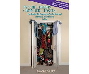 PSYCHIC DEBRIS, CROWDED CLOSETS 3rd Edition: The Relationship between the Stuff in Your Head and What's Under Your Bed