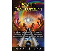 Psychic Development: An Essential Guide to Telepathy, Divination, Astral Projection, Mediumship, Clairvoyance, Healing, and Psychic Witchcraft
