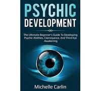 Psychic Development: The Ultimate Beginner's Guide to developing psychic abilities, clairvoyance, and third eye awakening