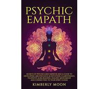 Psychic Empath: Secrets of Psychics and Empaths and a Guide to Developing Abilities Such as Intuition, Clairvoyance, Telepathy, Aura Reading, Healing Mediumship, and Connecting to Your Spirit Guides