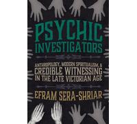 Psychic Investigators: Anthropology, Modern Spiritualism, and Credible Witnessing in the Late Victorian Age (Science and Culture in the Nineteenth Century)