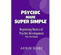 Psychic Made Super Simple: Beginning Basics of Psychic Development Plus Workbook: 1