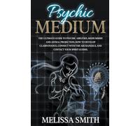 Psychic Medium: The Ultimate Guide to Psychic Abilities, Mediumship, and Astral Projection; How to Develop Clairvoyance, Connect with The Archangels, and Contact Your Spirit Guides.