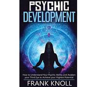 Psychic: Psychic Development: The Complete Psychic Development for Beginners: Psychic Development: How to Understand You Psychic Ability and Awaken ... to Achieve your Highest Potential: Volume 4