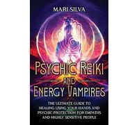 Psychic Reiki and Energy Vampires: The Ultimate Guide to Healing Using Your Hands and Psychic Protection for Empaths and Highly Sensitive People