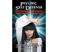Psychic Self Defense: Powerful Protection Against Psychic or Physical Attack, Curses, Demonic Forces, Negative Entities, Phobias, Bullies & Thieves