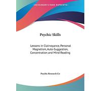 Psychic Skills: Lessons in Clairvoyance, Personal Magnetism, Auto-suggestion, Concentration