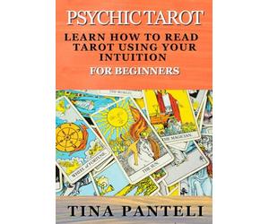 Psychic Tarot: Learn How To Read Tarot Using Your Intuition For Beginners