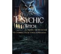 Psychic Witch: Witchcraft, Psychic Powers, and Spirituality: Combining the Three to Co-Create an Active, Vibrant Life
